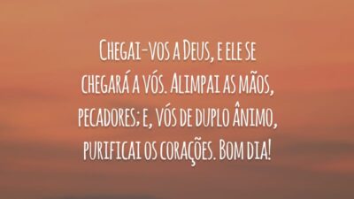 Chegai-vos a Deus, e ele se chegará a vós. Alimpai as mãos, pecadores; e, vós de duplo ânimo, purificai os corações. Bom dia!