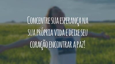 Concentre sua esperança na sua própria vida e deixe seu coração encontrar a paz!