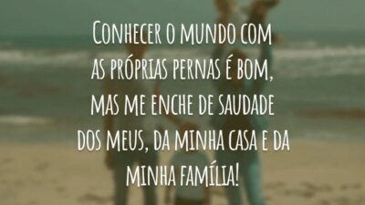 Conhecer o mundo com as próprias pernas é bom, mas me enche de saudade dos meus, da minha casa e da minha família!