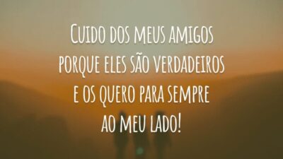 Cuido dos meus amigos porque eles são verdadeiros e os quero para sempre ao meu lado!