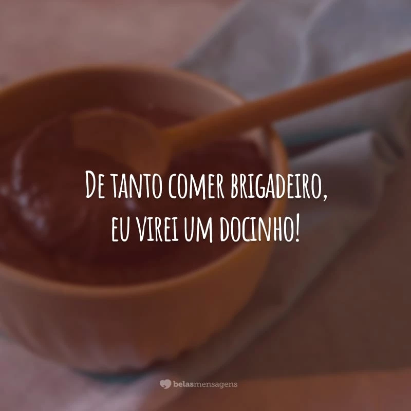 De tanto comer brigadeiro, eu virei um docinho!