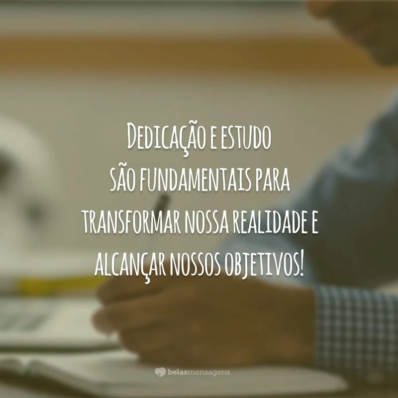 Dedicação e estudo são fundamentais para transformar nossa realidade e alcançar nossos objetivos!