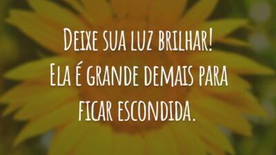 Deixe sua luz brilhar! Ela é grande demais para ficar escondida.