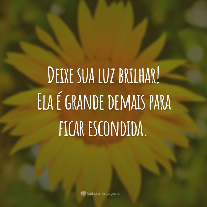 Deixe sua luz brilhar! Ela é grande demais para ficar escondida.