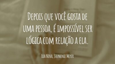 Depois que você gosta de uma pessoa, é impossível ser lógica com relação a ela.
