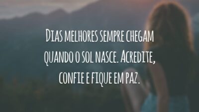 Dias melhores sempre chegam quando o sol nasce. Acredite, confie e fique em paz.