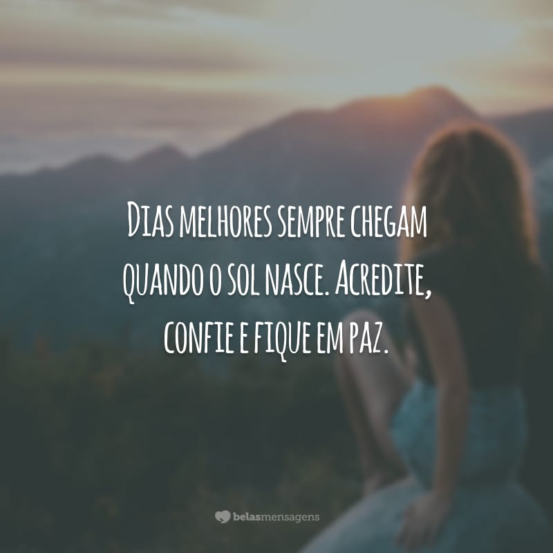 Dias melhores sempre chegam quando o sol nasce. Acredite, confie e fique em paz.