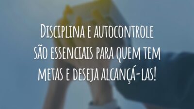 Disciplina e autocontrole são essenciais para quem tem metas e deseja alcançá-las!