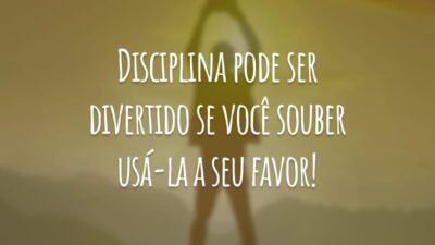 Disciplina pode ser divertido se você souber usá-la a seu favor!