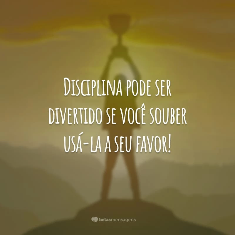 Disciplina pode ser divertido se você souber usá-la a seu favor!