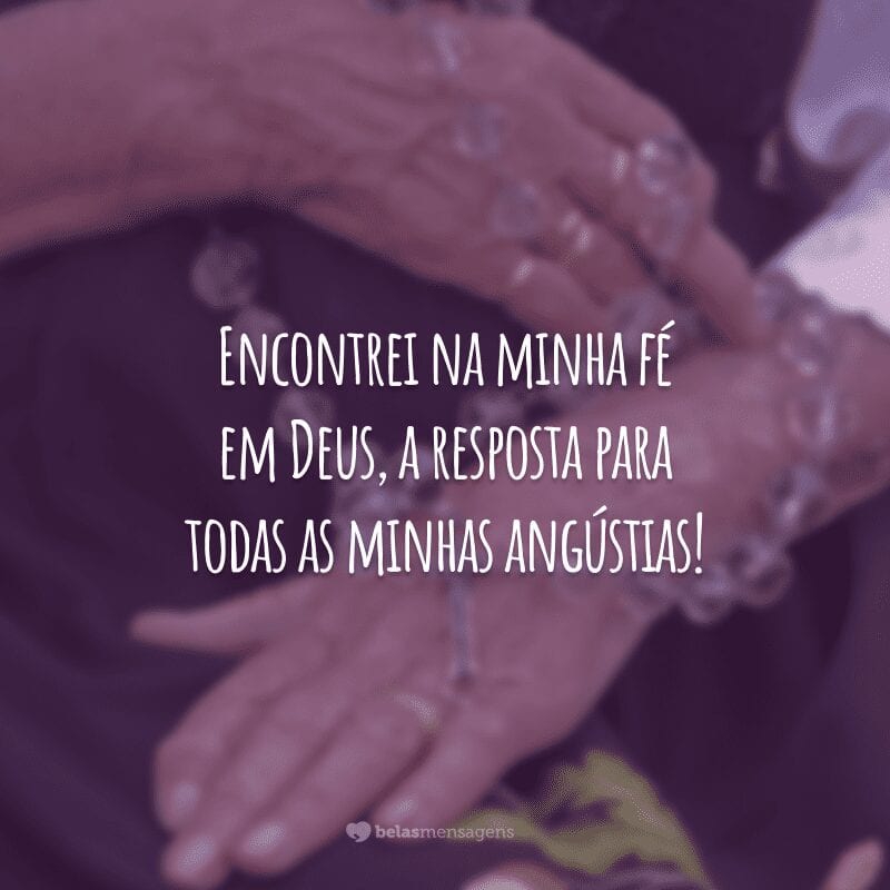 Encontrei na minha fé em Deus, a resposta para todas as minhas angústias!