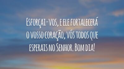 Esforçai-vos, e ele fortalecerá o vosso coração, vós todos que esperais no Senhor. Bom dia!