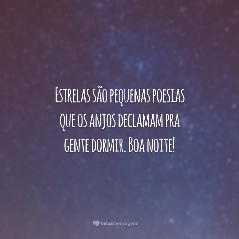 Estrelas são pequenas poesias que os anjos declamam pra gente dormir. Boa noite!