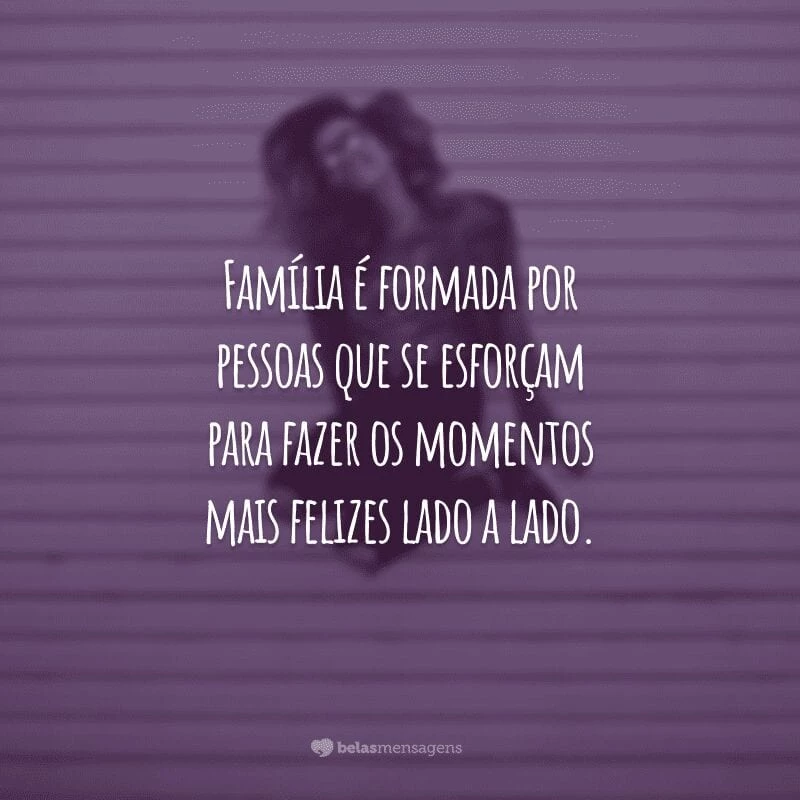 Família é formada por pessoas que se esforçam para fazer os momentos mais felizes lado a lado.