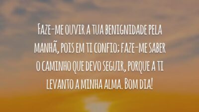 Faze-me ouvir a tua benignidade pela manhã, pois em ti confio; faze-me saber o caminho que devo seguir, porque a ti levanto a minha alma. Bom dia!