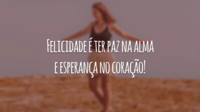 Felicidade é ter paz na alma e esperança no coração!