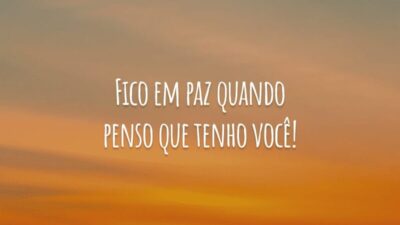 Fico em paz quando penso que tenho você!