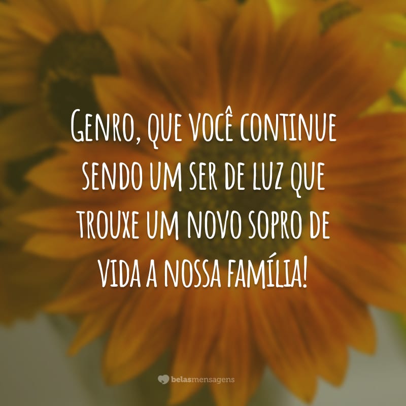 Genro, que você continue sendo um ser de luz que trouxe um novo sopro de vida a nossa família!