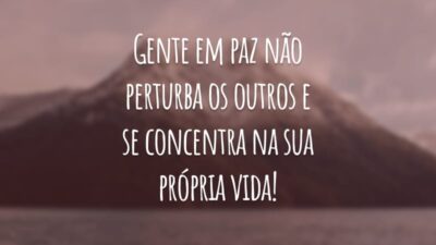 Gente em paz não perturba os outros e se concentra na sua própria vida!