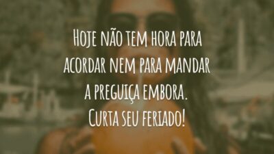 Hoje não tem hora para acordar nem para mandar a preguiça embora. Curta seu feriado!