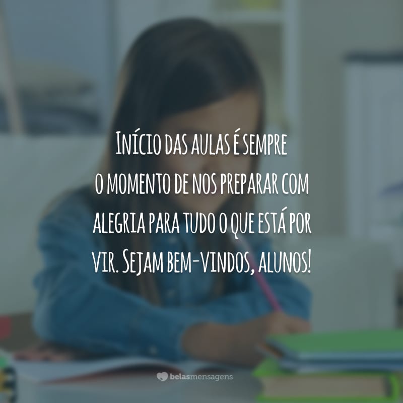 Início das aulas é sempre o momento de nos preparar com alegria para tudo o que está por vir. Sejam bem-vindos, alunos!