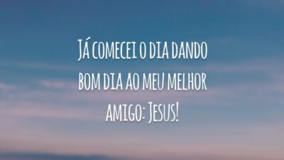 Já comecei o dia dando bom dia ao meu melhor amigo: Jesus!