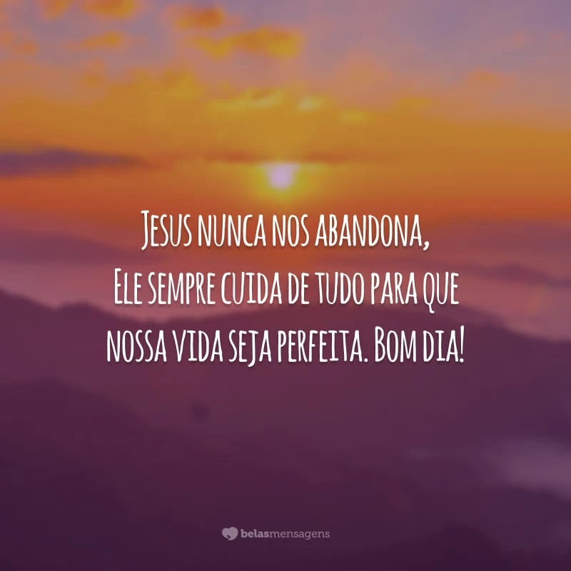 Jesus nunca nos abandona, Ele sempre cuida de tudo para que nossa vida seja perfeita. Bom dia!