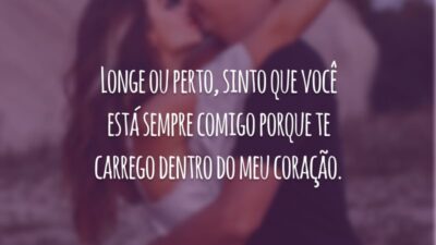 Longe ou perto, sinto que você está sempre comigo porque te carrego dentro do meu coração.