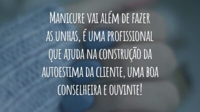 Manicure vai além de fazer as unhas, é uma profissional que ajuda na construção da autoestima da cliente, uma boa conselheira e ouvinte!