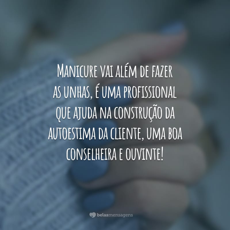 Manicure vai além de fazer as unhas, é uma profissional que ajuda na construção da autoestima da cliente, uma boa conselheira e ouvinte!