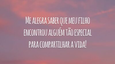 Me alegra saber que meu filho encontrou alguém tão especial para compartilhar a vida!