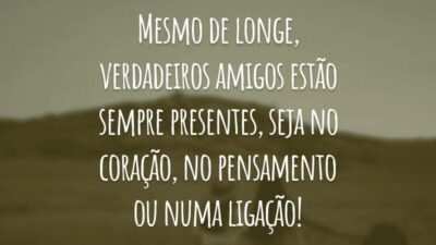 Mesmo de longe, verdadeiros amigos estão sempre presentes, seja no coração, no pensamento ou numa ligação!