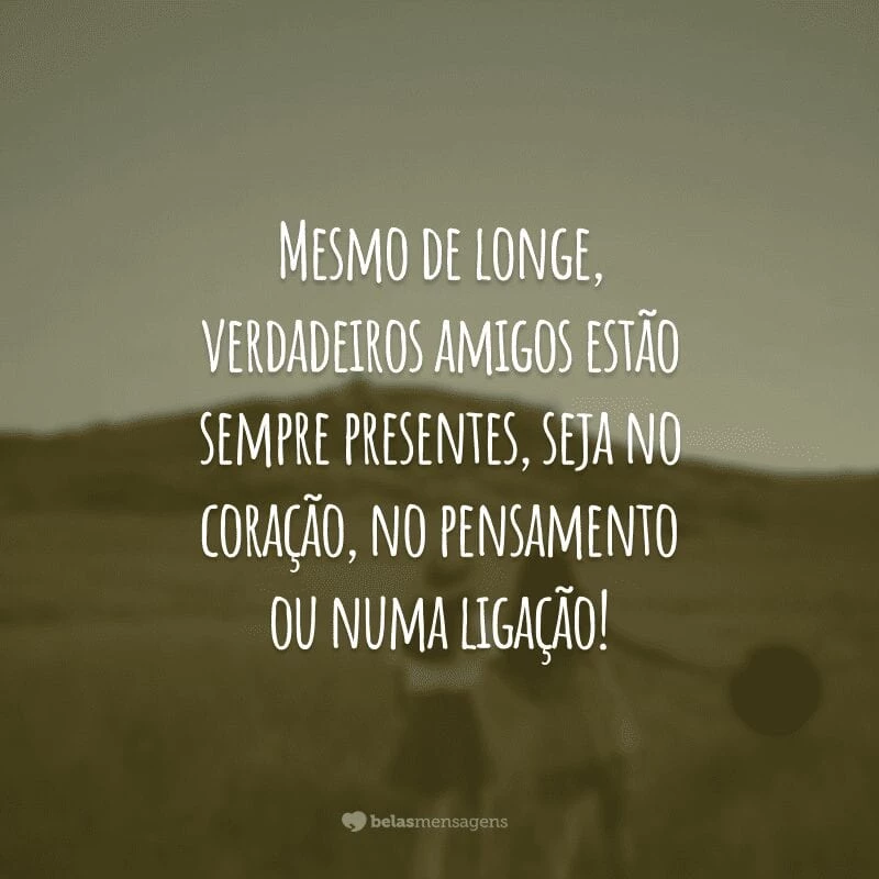 Mesmo de longe, verdadeiros amigos estão sempre presentes, seja no coração, no pensamento ou numa ligação!