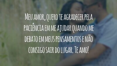 Meu amor, quero te agradecer pela paciência em me ajudar quando me debato em meus pensamentos e não consigo sair do lugar. Te amo!