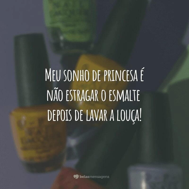 Meu sonho de princesa é não estragar o esmalte depois de lavar a louça!