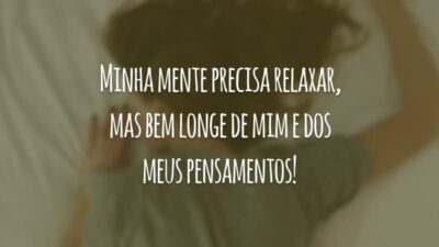 Minha mente precisa relaxar, mas bem longe de mim e dos meus pensamentos!