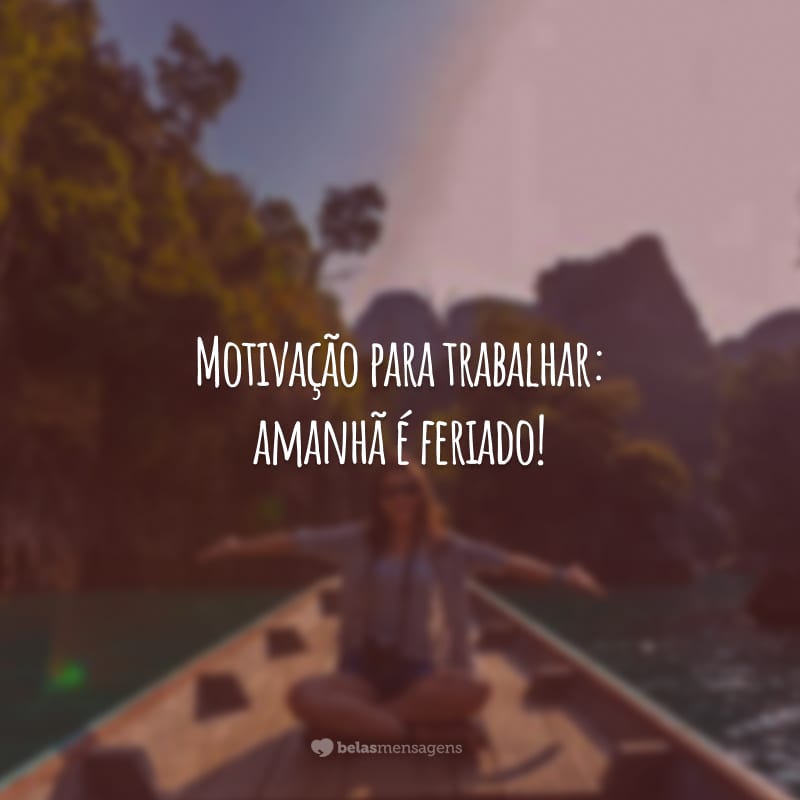 Motivação para trabalhar: amanhã é feriado!