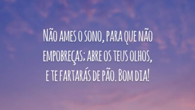Não ames o sono, para que não empobreças; abre os teus olhos, e te fartarás de pão. Bom dia!