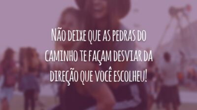 Não deixe que as pedras do caminho te façam desviar da direção que você escolheu!
