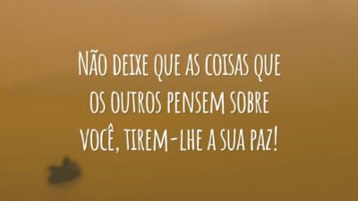 Não deixe que as coisas que os outros pensem sobre você, tirem-lhe a sua paz!