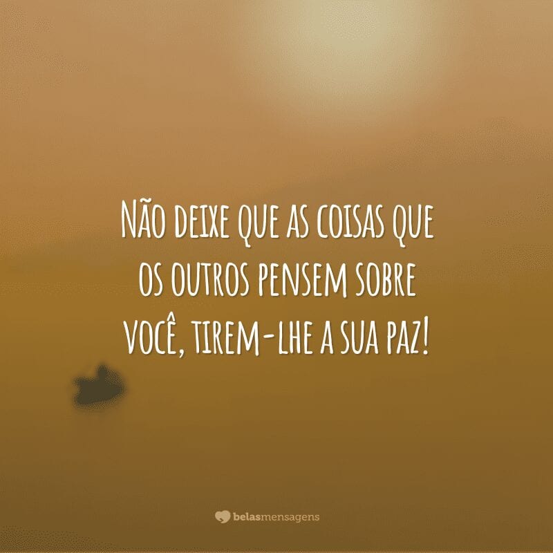 Não deixe que as coisas que os outros pensem sobre você, tirem-lhe a sua paz!