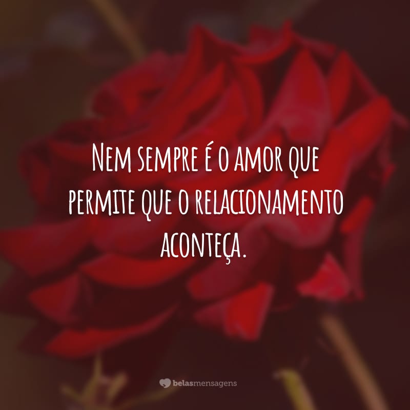 Nem sempre é o amor que permite que o relacionamento aconteça.