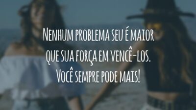 Nenhum problema seu é maior que sua força em vencê-los. Você sempre pode mais!