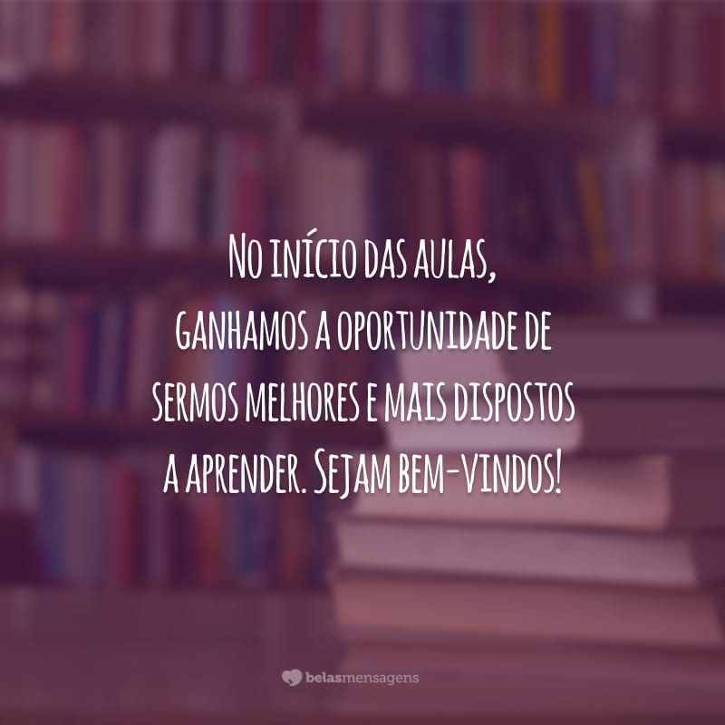 No início das aulas, ganhamos a oportunidade de sermos melhores e mais dispostos a aprender. Sejam bem-vindos!