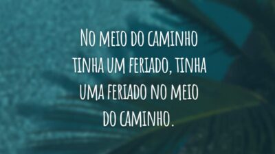 No meio do caminho tinha um feriado, tinha uma feriado no meio do caminho.