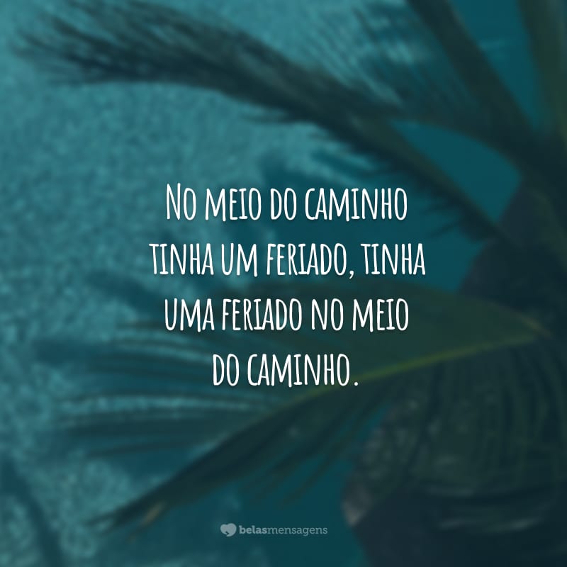 No meio do caminho tinha um feriado, tinha uma feriado no meio do caminho.