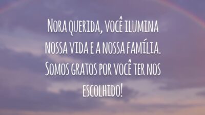 Nora querida, você ilumina nossa vida e a nossa família. Somos gratos por você ter nos escolhido!
