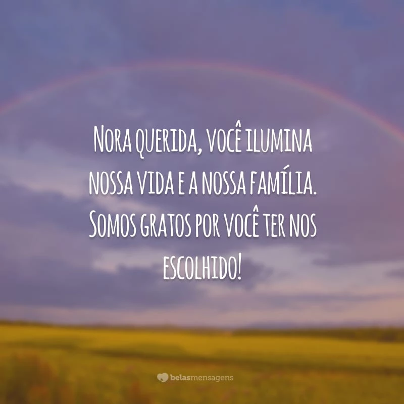 Nora querida, você ilumina nossa vida e a nossa família. Somos gratos por você ter nos escolhido!