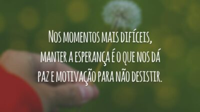 Nos momentos mais difíceis, manter a esperança é o que nos dá paz e motivação para não desistir.