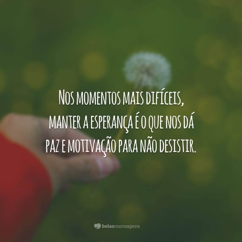 Nos momentos mais difíceis, manter a esperança é o que nos dá paz e motivação para não desistir.